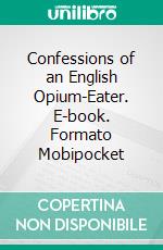 Confessions of an English Opium-Eater. E-book. Formato Mobipocket ebook di Thomas De Quincey