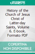 History of the Church of Jesus Christ of Latter-day Saints, Volume 6. E-book. Formato PDF