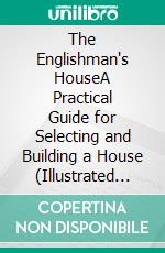 The Englishman's HouseA Practical Guide for Selecting and Building a House (Illustrated Edition). E-book. Formato PDF ebook