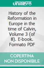 History of the Reformation in Europe in the time of Calvin, Volume 3 (of 8). E-book. Formato PDF ebook di J. H. Merle d'Aubigné