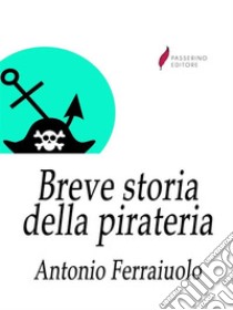 Breve storia della pirateria. E-book. Formato EPUB ebook di Antonio Ferraiuolo