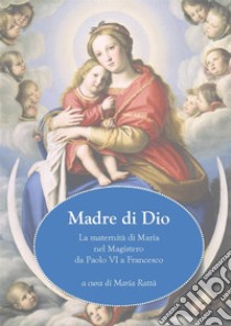 Madre di DioLa maternità di Maria  nel Magistero  da Paolo VI a Francesco. E-book. Formato Mobipocket ebook di Maria Rattà (a cura)