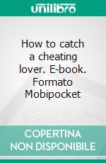 How to catch a cheating lover. E-book. Formato Mobipocket ebook di James Clark