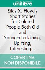 Silas X. Floyd's Short Stories for Colored People Both Old and YoungEntertaining, Uplifting, Interesting (Illustrated Edition). E-book. Formato PDF ebook di Silas Xavier Floyd