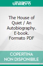 The House of Quiet / An Autobiography. E-book. Formato PDF ebook di Arthur Christopher Benson