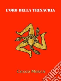 L'oro della Trinacria. E-book. Formato EPUB ebook di Cesco Mosca