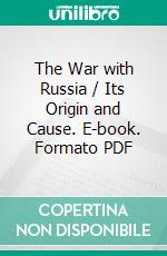 The War with Russia / Its Origin and Cause. E-book. Formato PDF ebook