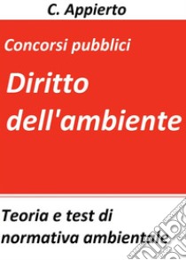 Diritto dell'ambienteTeoria e test di normativa ambientale per la preparazione ai concorsi pubblici. E-book. Formato Mobipocket ebook di C. Appierto