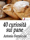 40 curiosità sul pane . E-book. Formato Mobipocket ebook