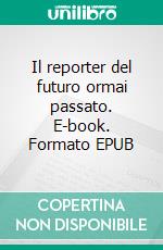 Il reporter del futuro ormai passato. E-book. Formato EPUB ebook