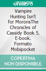 Vampire Hunting Isn’t for MoronsThe Chronicles of Cassidy Book 5. E-book. Formato Mobipocket ebook di ID Johnson