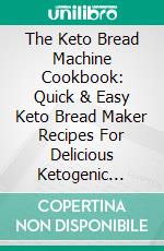 The Keto Bread Machine Cookbook: Quick & Easy Keto Bread Maker Recipes For Delicious Ketogenic Homemade Bread. E-book. Formato EPUB ebook di Daisy Reed