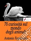 70 curiosità sul mondo degli animali. E-book. Formato Mobipocket ebook