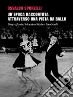 Un'epoca raccontata attraverso una pista da balloBiografia del Maestro Walter Santinelli. E-book. Formato EPUB ebook