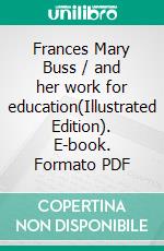 Frances Mary Buss / and her work for education(Illustrated Edition). E-book. Formato PDF ebook di Annie E. Ridley