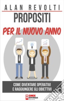 Propositi per il nuovo annoCome diventare operativi e raggiungere gli obiettivi. E-book. Formato PDF ebook di Alan Revolti