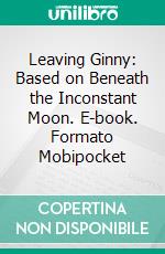 Leaving Ginny: Based on Beneath the Inconstant Moon. E-book. Formato Mobipocket ebook