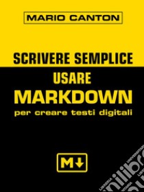 Scrivere sempliceUsare Markdown per creare testi digitali. E-book. Formato EPUB ebook di Mario Canton