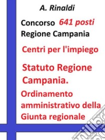 Concorso 641 posti Regione Campania - Statuto e Ordinamento amministrativoTesto e quesiti su Statuto Regione Campania; Ordinamento amministrativo della Giunta regionale (Reg. 15 dicembre 2011, n. 12). E-book. Formato Mobipocket ebook di A. Rinaldi