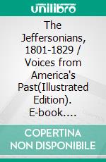 The Jeffersonians, 1801-1829 / Voices from America's Past(Illustrated Edition). E-book. Formato PDF ebook di James Woodress