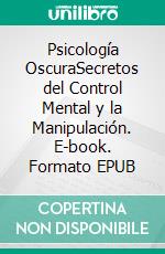 Psicología OscuraSecretos del Control Mental y la Manipulación. E-book. Formato EPUB ebook