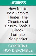 How Not to Be a Vampire Hunter: The Chronicles of Cassidy Book 3. E-book. Formato PDF ebook di ID Johnson