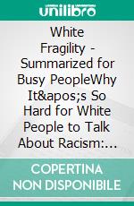 White Fragility - Summarized for Busy PeopleWhy It's So Hard for White People to Talk About Racism: Based on the Book by Robin J. DiAngelo. E-book. Formato EPUB ebook di Goldmine Reads