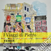 YemenI Viaggi di Pietro. E-book. Formato PDF ebook di Roberto Contin