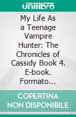 My Life As a Teenage Vampire Hunter: The Chronicles of Cassidy Book 4. E-book. Formato PDF ebook di ID Johnson