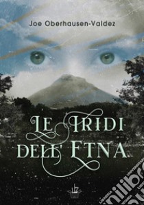 Le iridi dell'Etna. E-book. Formato EPUB ebook di Joe Oberhausen-Valdez