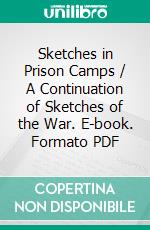 Sketches in Prison Camps / A Continuation of Sketches of the War. E-book. Formato PDF ebook