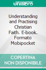 Understanding and Practising Christian Faith. E-book. Formato Mobipocket ebook