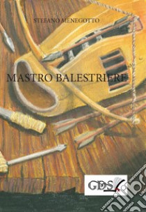 Mastro Balestriere. E-book. Formato EPUB ebook di Stefano Menegotto