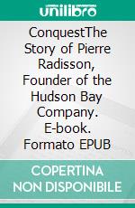 ConquestThe Story of Pierre Radisson, Founder of the Hudson Bay Company. E-book. Formato EPUB ebook