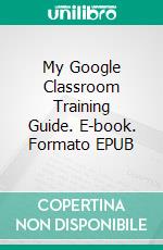 My Google Classroom Training Guide. E-book. Formato EPUB ebook