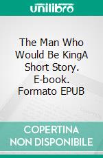 The Man Who Would Be KingA Short Story. E-book. Formato PDF ebook di Rudyard Kipling