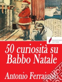 50 curiosità su Babbo Natale . E-book. Formato Mobipocket ebook di Antonio Ferraiuolo 