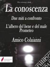 La conoscenza Due miti a confronto. L'albero del bene e del male. Prometeo. . E-book. Formato PDF ebook di Amico Colaianni 