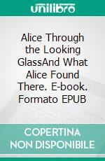 Alice Through the Looking GlassAnd What Alice Found There. E-book. Formato Mobipocket ebook di Lewis Carroll