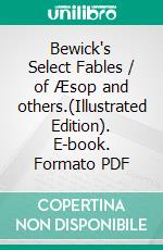 Bewick's Select Fables / of Æsop and others.(Illustrated Edition). E-book. Formato PDF ebook di Thomas Bewick