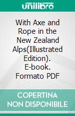 With Axe and Rope in the New Zealand Alps(Illustrated Edition). E-book. Formato PDF ebook di George Edward Mannering