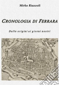 Cronologia di Ferrara Dalla fondazione ai giorni nostri. E-book. Formato Mobipocket ebook
