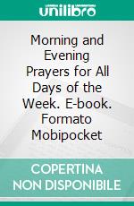 Morning and Evening Prayers for All Days of the Week. E-book. Formato Mobipocket ebook