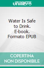 Water Is Safe to Drink. E-book. Formato EPUB