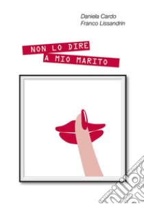 Non lo  dire a mio marito. E-book. Formato EPUB ebook di Franco Lissandrin