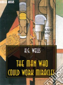 The Man Who Could Work Miracles. E-book. Formato Mobipocket ebook di H. G. Wells