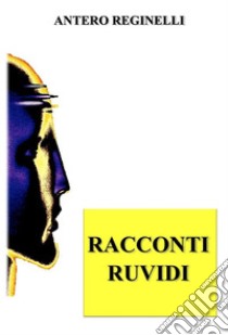 Racconti ruvidi. E-book. Formato Mobipocket ebook di Antero Reginelli