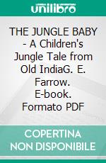 THE JUNGLE BABY - A Children's Jungle Tale from Old IndiaG. E. Farrow. E-book. Formato PDF ebook