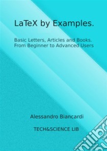 LaTeX by Examples. Basic Letters, Articles and Books. From Beginner to Advanced Users.. E-book. Formato PDF ebook di Alessandro Biancardi