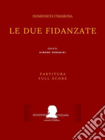 Le due fidanzate(Partitura - Full Score). E-book. Formato PDF ebook di Domenico Cimarosa (Simone Perugini, a cura di)